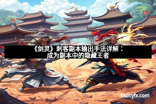 《剑灵》刺客副本输出手法详解：成为副本中的隐藏王者